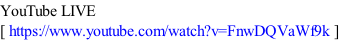 YouTube LIVE [ https://www.youtube.com/watch?v=FnwDQVaWf9k ]